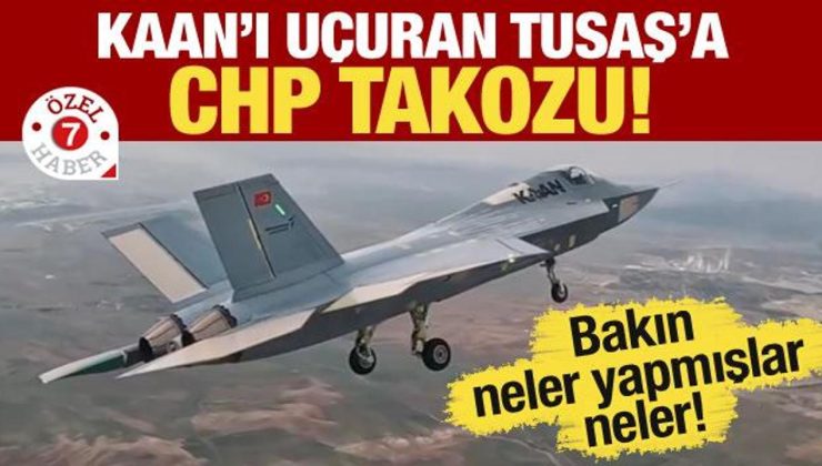 KAAN’ı uçuran TUSAŞ’a CHP takozu! Bakın neler yapmışlar neler!