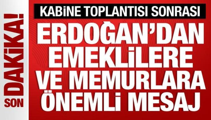 Kabine toplantısı sona erdi! Başkan Erdoğan’dan emeklilere ve memurlara mesaj