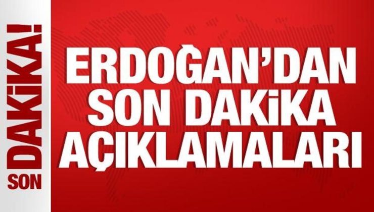 Cumhurbaşkanı Erdoğan’dan önemli açıklamalar