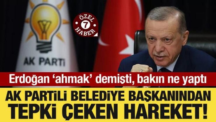 AK Partili belediye başkanından tepki çeken hareket! Erdoğan ‘ahmak’ demişti