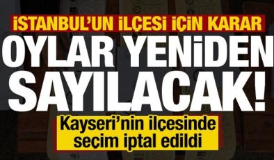 İstanbul’un ilçesinde oylar yeniden sayılacak! Kayseri’nin ilçesinde seçim iptal edildi…