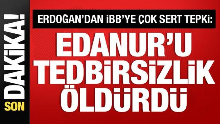 Cumhurbaşkanı Erdoğan’dan İBB’ye Edanur tepkisi